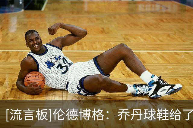 [流言板]伦德博格：乔丹球鞋给了我神奇的力量，我会穿到不能穿为止
